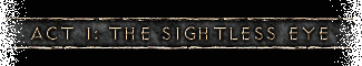 Act I: The Sightless Eye